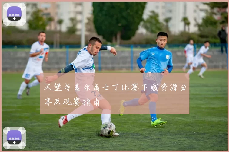 汉堡与基尔高士丁比赛下载资源分享及观赛指南