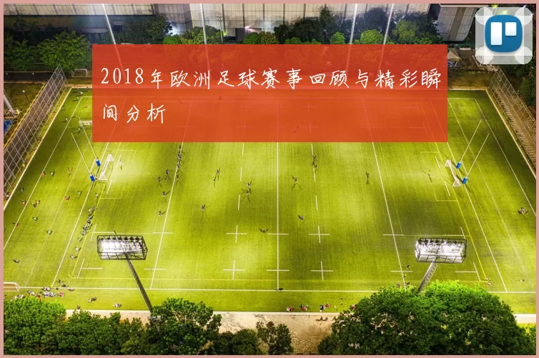 2018年欧洲足球赛事回顾与精彩瞬间分析