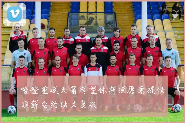 哈登重返火箭有望休斯顿愿意提供顶薪合约助力复兴