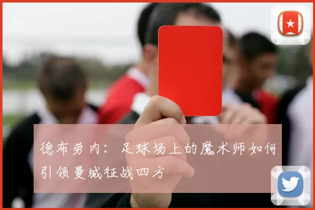 德布劳内：足球场上的魔术师如何引领曼城征战四方