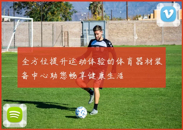 全方位提升运动体验的体育器材装备中心助您畅享健康生活