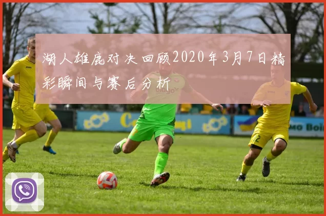 湖人雄鹿对决回顾2020年3月7日精彩瞬间与赛后分析