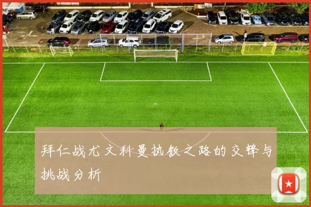 拜仁战尤文科曼执教之路的交锋与挑战分析