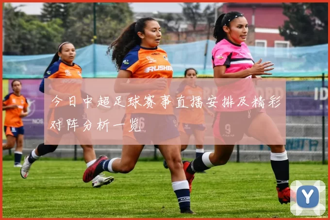 今日中超足球赛事直播安排及精彩对阵分析一览