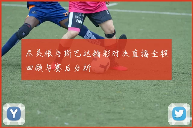 尼美根与斯巴达精彩对决直播全程回顾与赛后分析