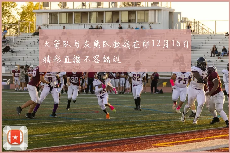 火箭队与灰熊队激战在即12月16日精彩直播不容错过